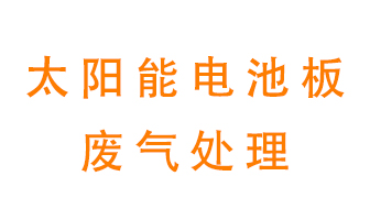 太陽能電池板廢氣應該怎么處理呢？